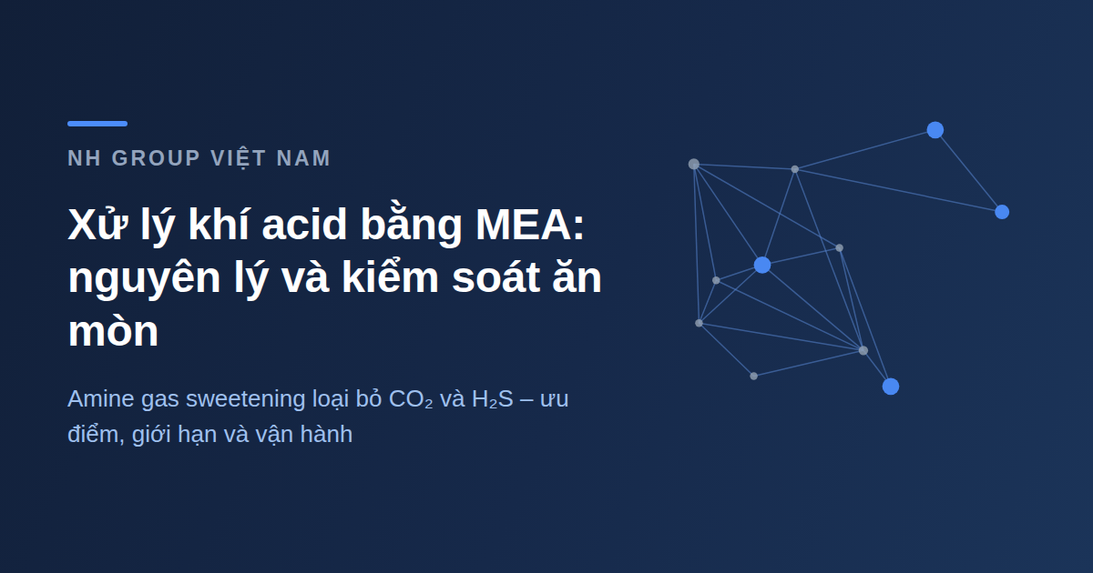 Xử lý khí acid bằng MEA - amine gas sweetening loại bỏ CO2 và H2S